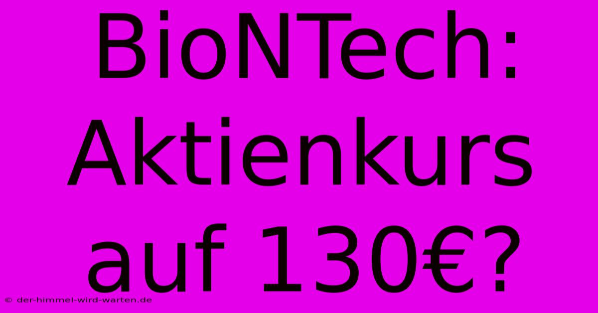 BioNTech: Aktienkurs Auf 130€?