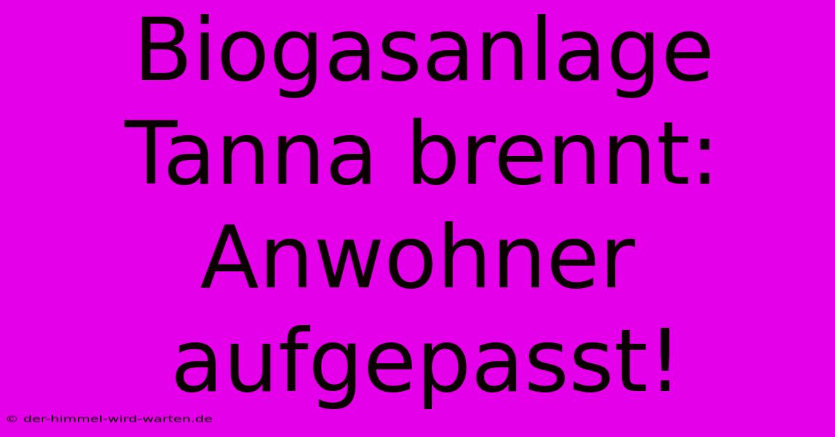 Biogasanlage Tanna Brennt: Anwohner Aufgepasst!