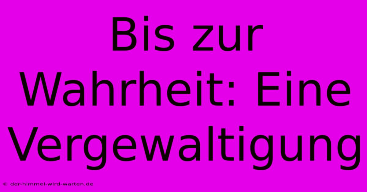 Bis Zur Wahrheit: Eine Vergewaltigung