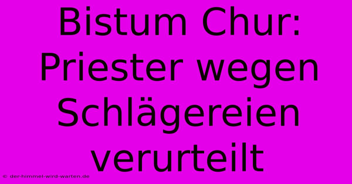 Bistum Chur: Priester Wegen Schlägereien Verurteilt