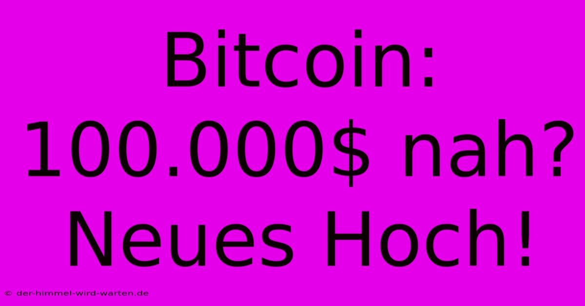 Bitcoin: 100.000$ Nah? Neues Hoch!