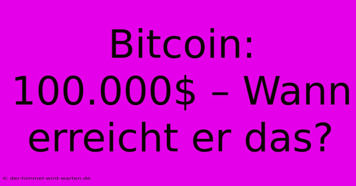 Bitcoin: 100.000$ – Wann Erreicht Er Das?