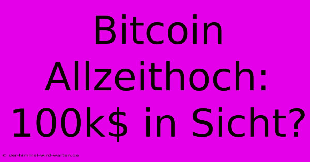 Bitcoin Allzeithoch: 100k$ In Sicht?