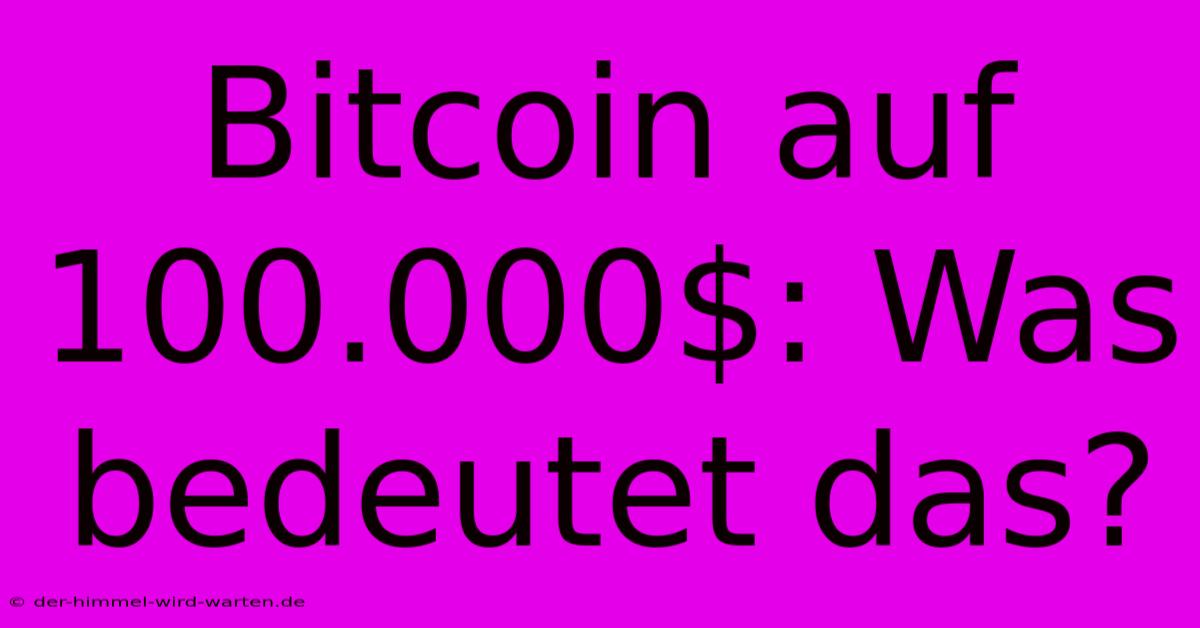 Bitcoin Auf 100.000$: Was Bedeutet Das?