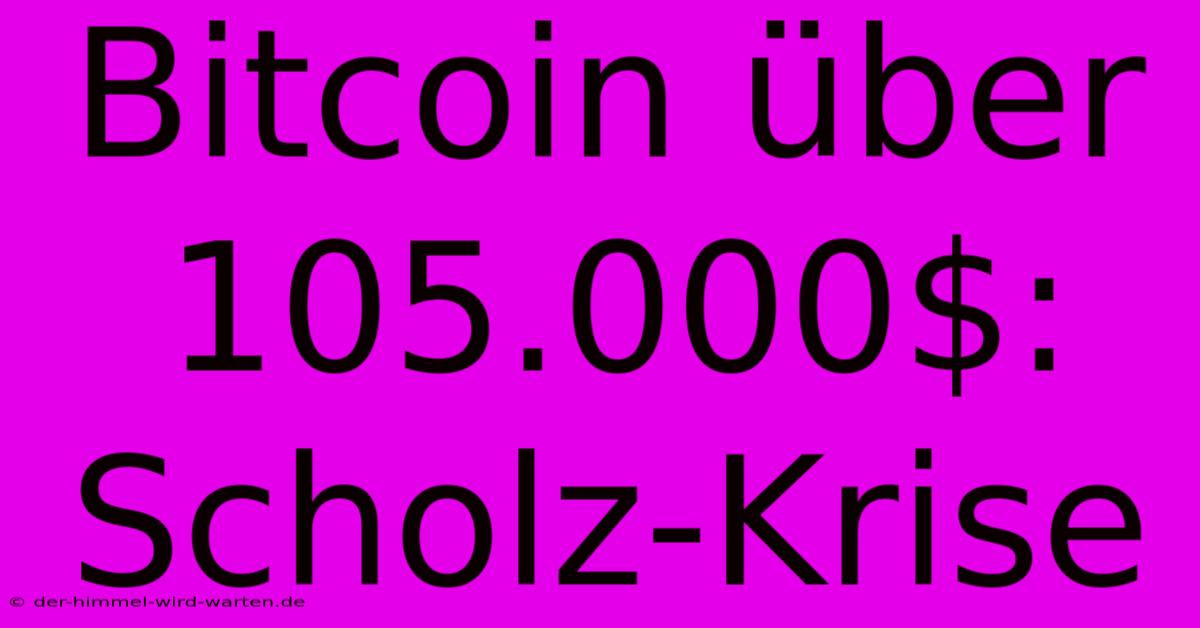 Bitcoin Über 105.000$: Scholz-Krise