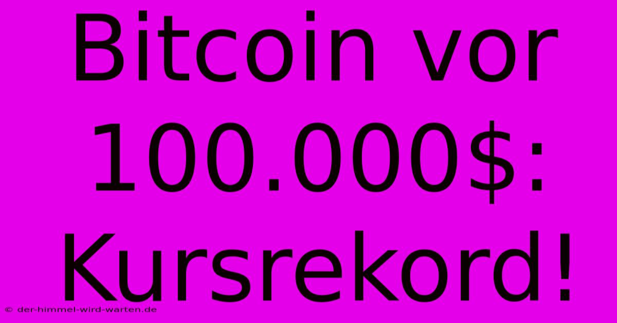 Bitcoin Vor 100.000$: Kursrekord!