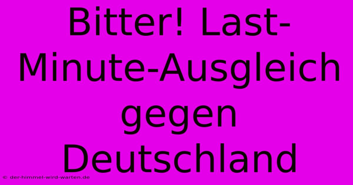 Bitter! Last-Minute-Ausgleich Gegen Deutschland