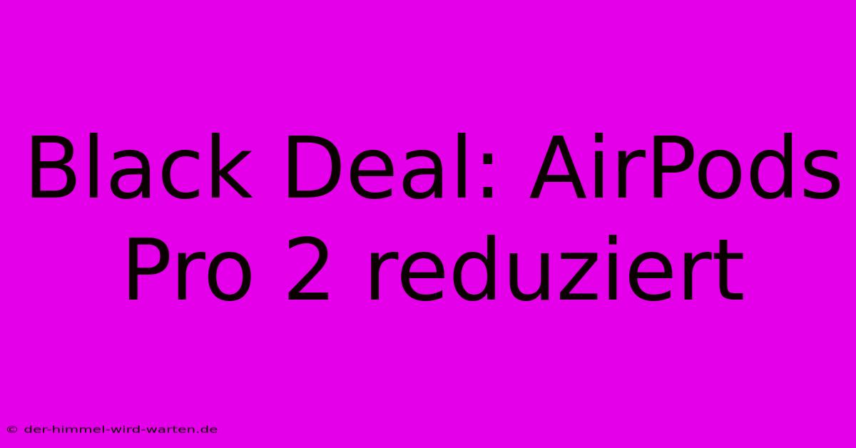 Black Deal: AirPods Pro 2 Reduziert