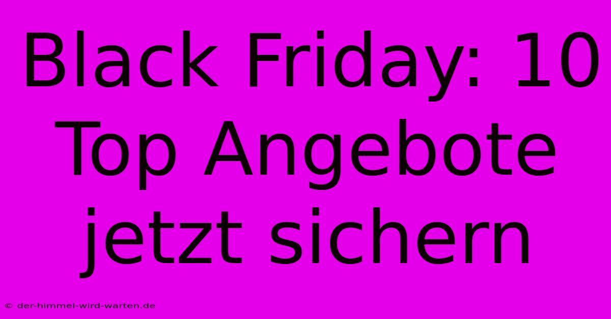 Black Friday: 10 Top Angebote Jetzt Sichern