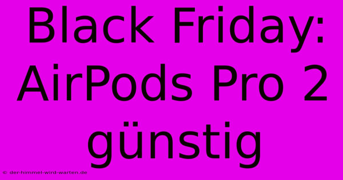 Black Friday: AirPods Pro 2 Günstig