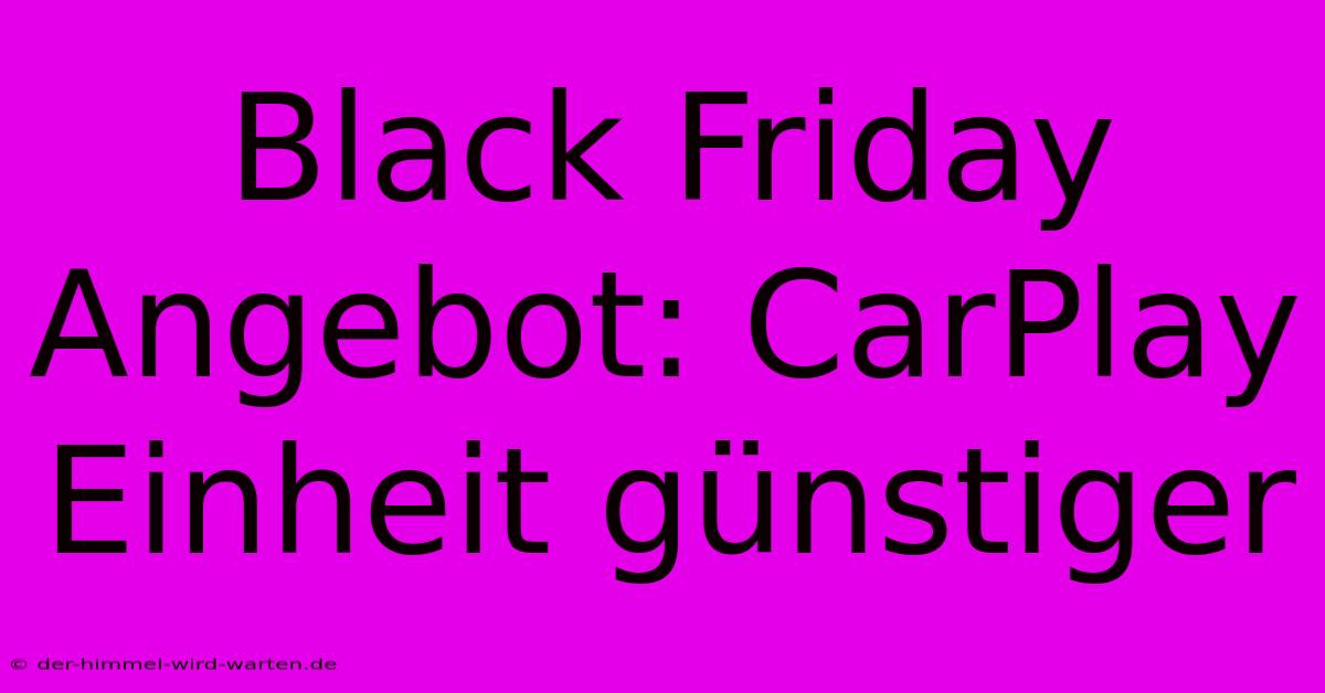 Black Friday Angebot: CarPlay Einheit Günstiger