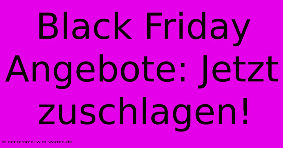 Black Friday Angebote: Jetzt Zuschlagen!