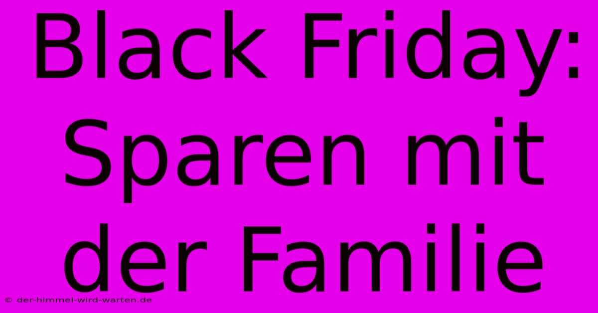 Black Friday: Sparen Mit Der Familie