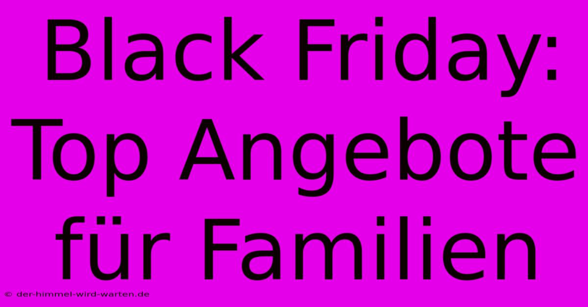 Black Friday: Top Angebote Für Familien