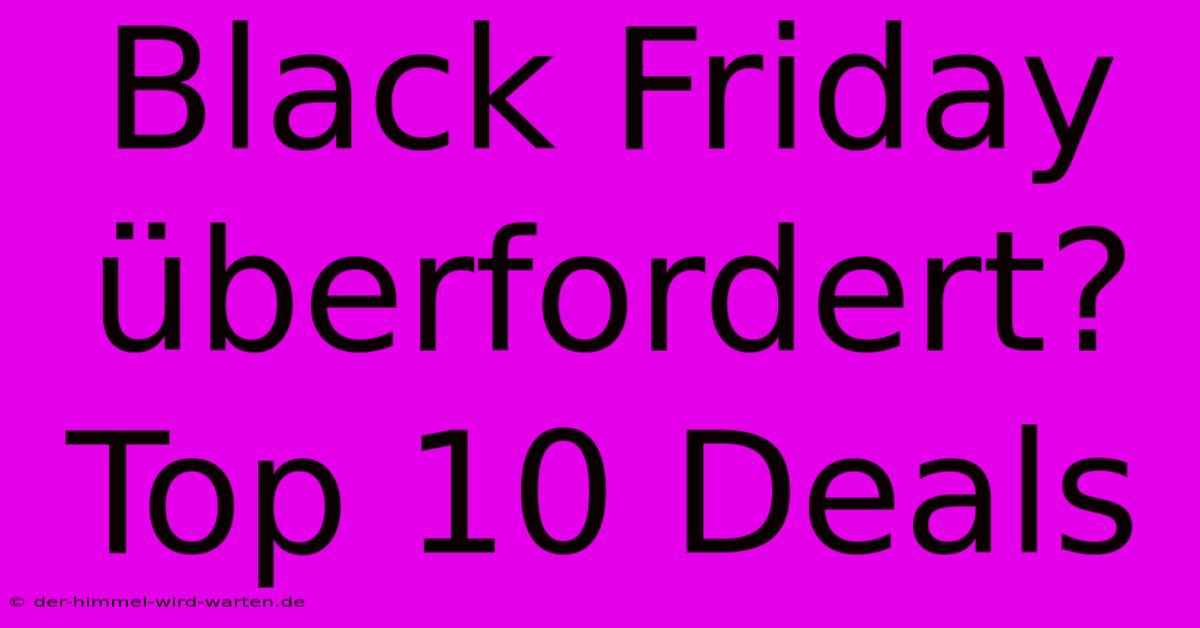 Black Friday Überfordert? Top 10 Deals