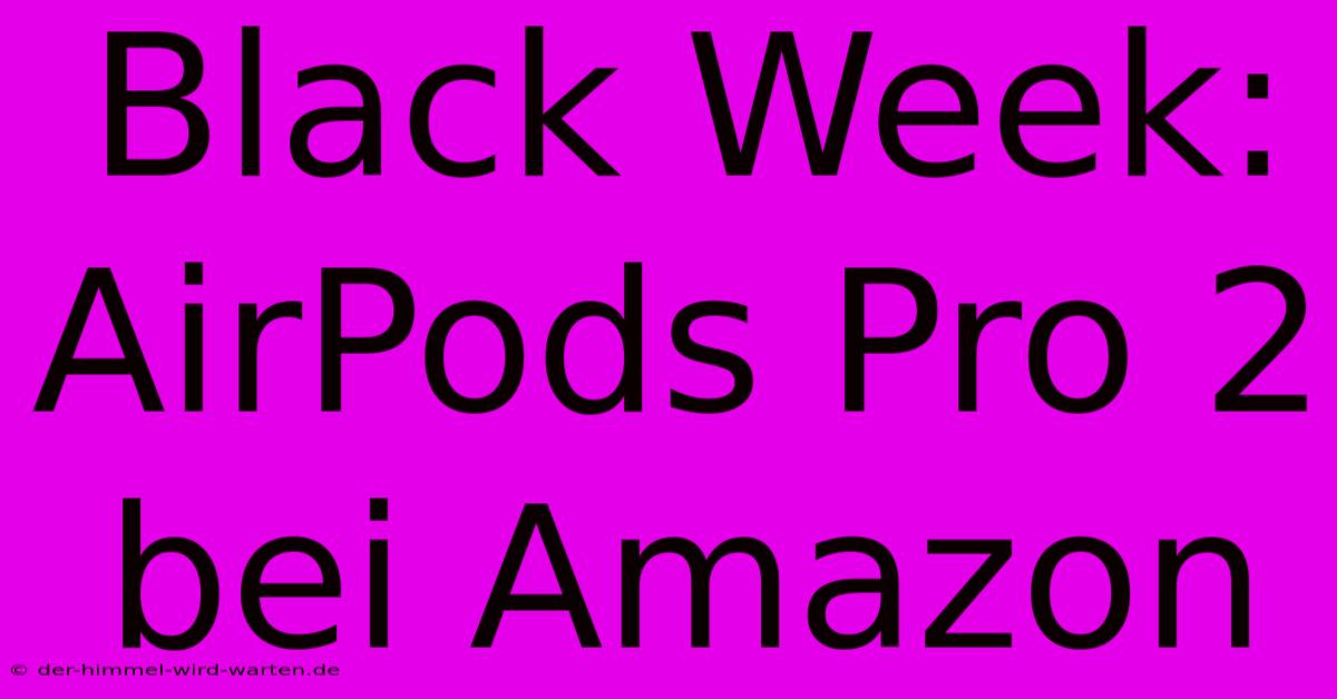 Black Week: AirPods Pro 2 Bei Amazon