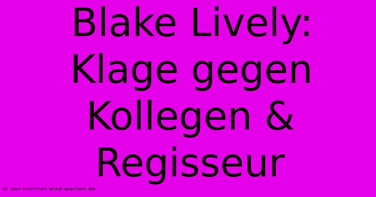 Blake Lively: Klage Gegen Kollegen & Regisseur