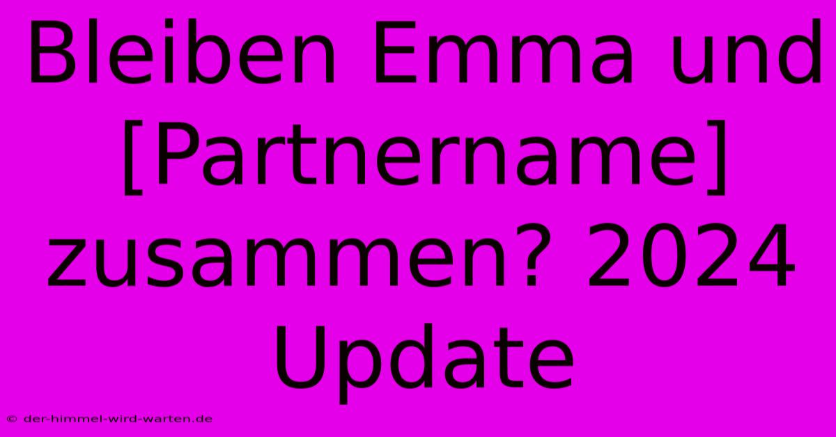 Bleiben Emma Und [Partnername] Zusammen? 2024 Update