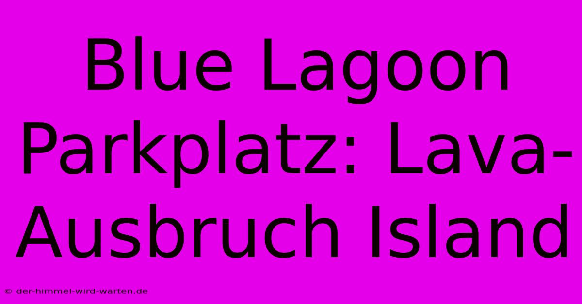 Blue Lagoon Parkplatz: Lava-Ausbruch Island