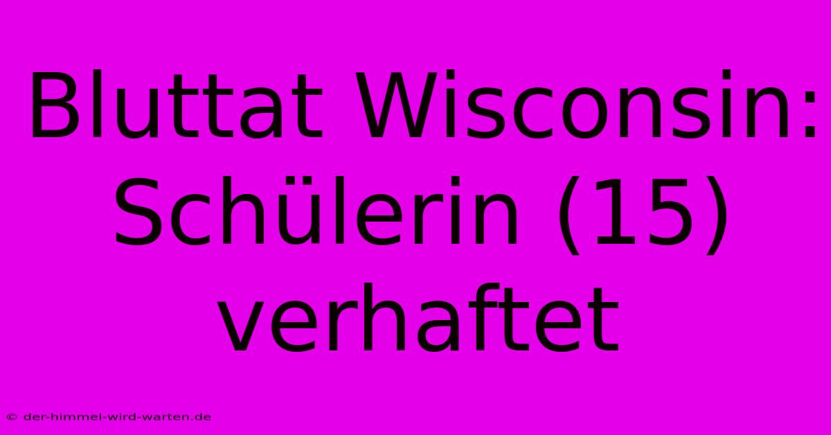 Bluttat Wisconsin: Schülerin (15) Verhaftet