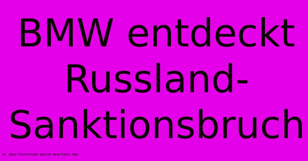 BMW Entdeckt Russland-Sanktionsbruch