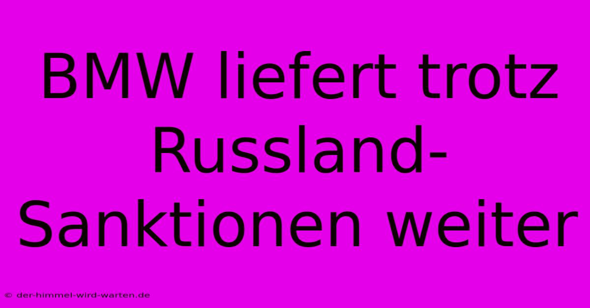 BMW Liefert Trotz Russland-Sanktionen Weiter