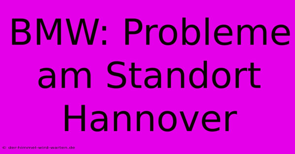 BMW: Probleme Am Standort Hannover