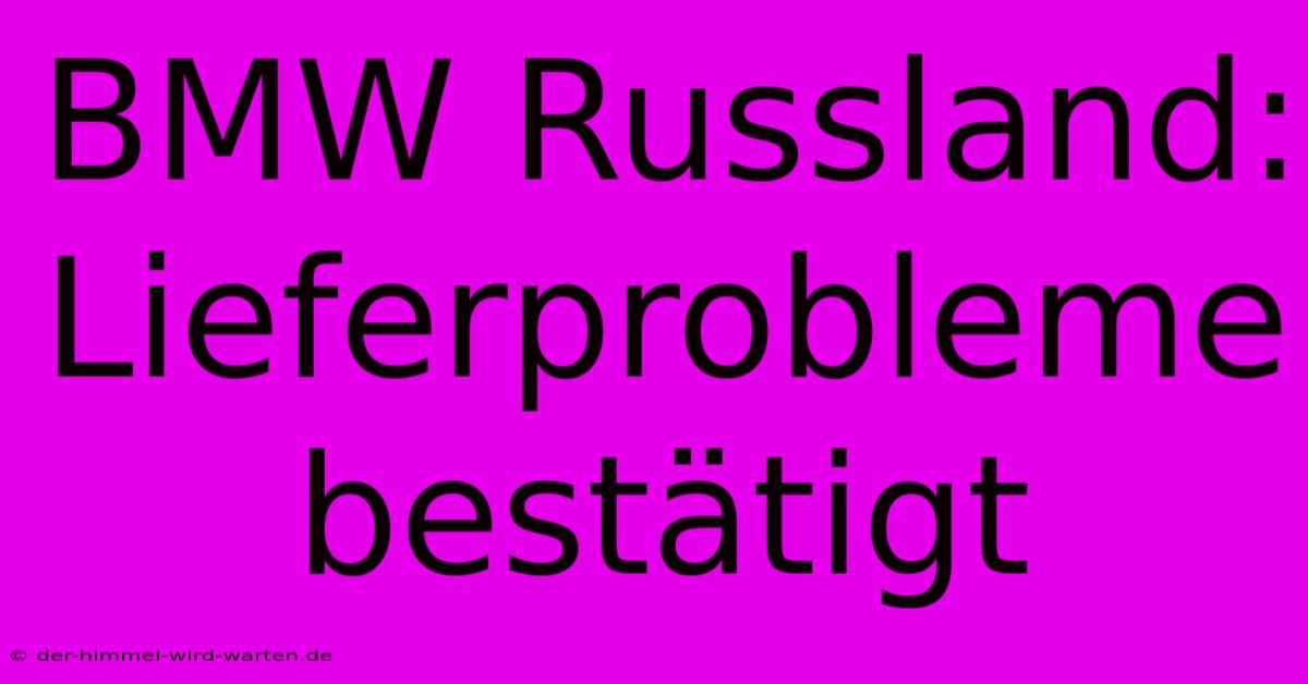 BMW Russland: Lieferprobleme Bestätigt