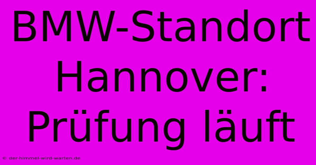 BMW-Standort Hannover: Prüfung Läuft