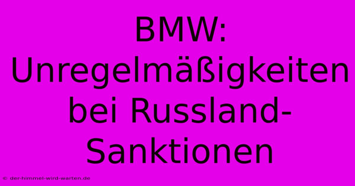 BMW: Unregelmäßigkeiten Bei Russland-Sanktionen