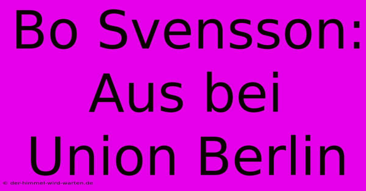 Bo Svensson: Aus Bei Union Berlin