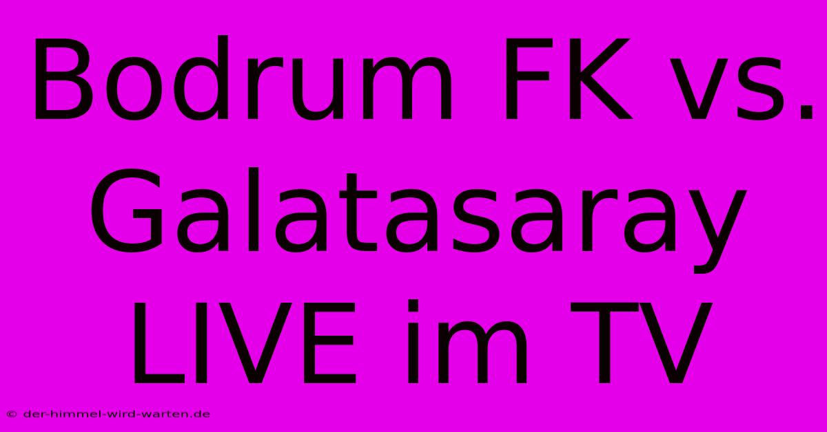 Bodrum FK Vs. Galatasaray LIVE Im TV