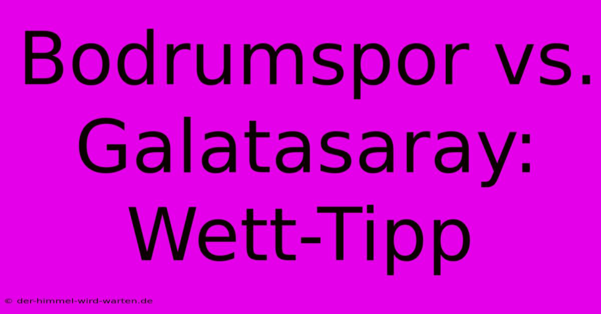 Bodrumspor Vs. Galatasaray: Wett-Tipp