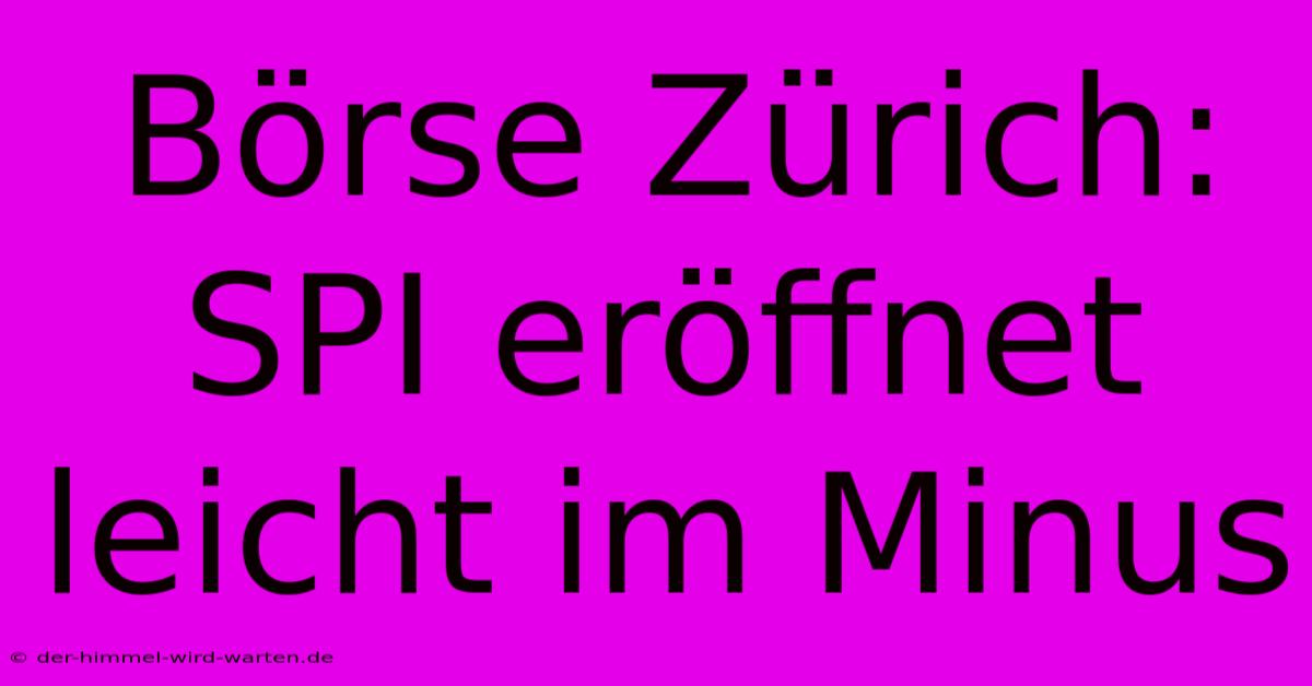 Börse Zürich: SPI Eröffnet Leicht Im Minus