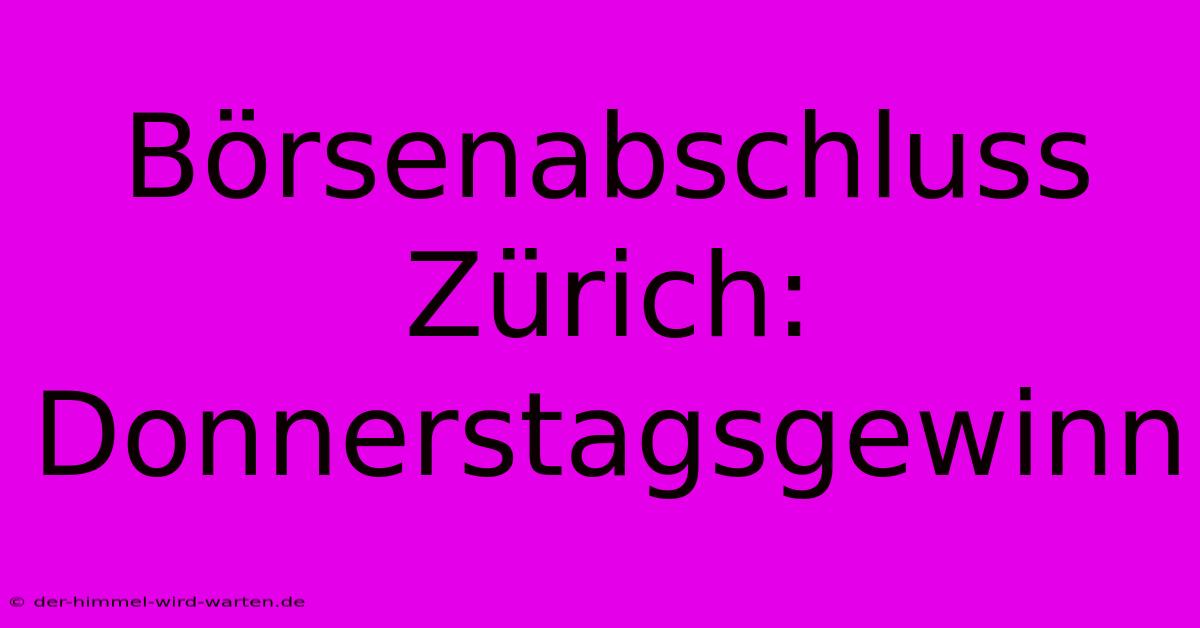 Börsenabschluss Zürich: Donnerstagsgewinn