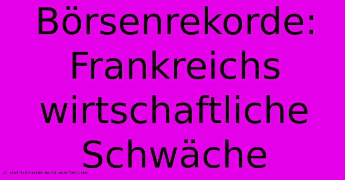 Börsenrekorde: Frankreichs Wirtschaftliche Schwäche