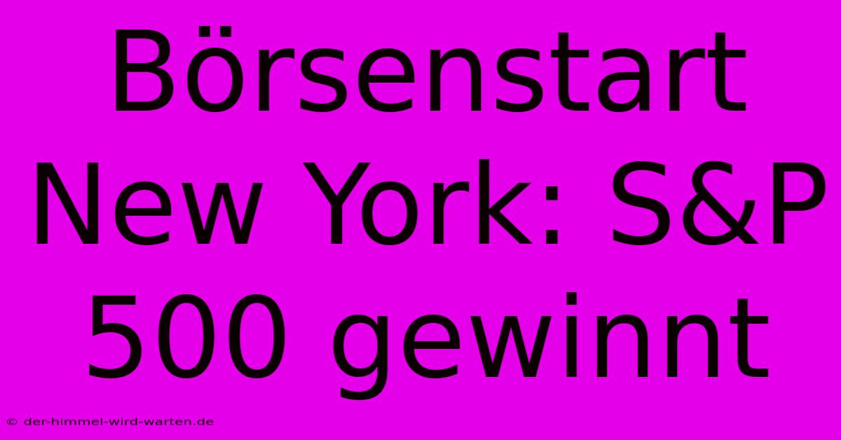 Börsenstart New York: S&P 500 Gewinnt