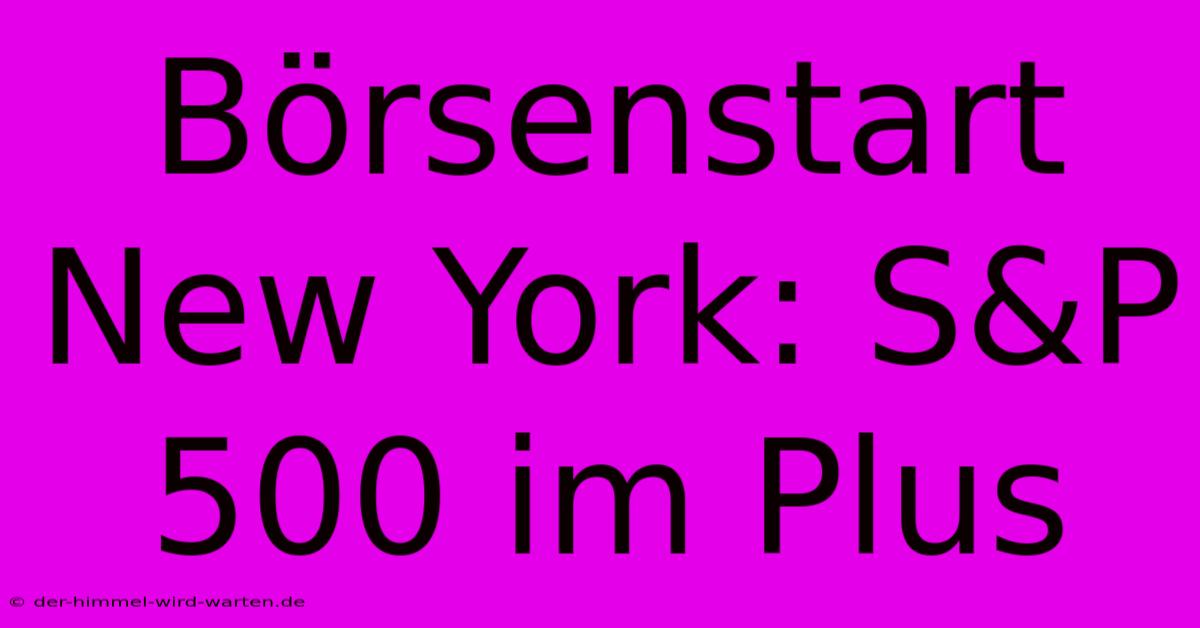 Börsenstart New York: S&P 500 Im Plus