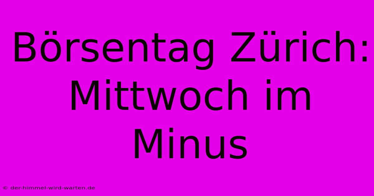 Börsentag Zürich: Mittwoch Im Minus