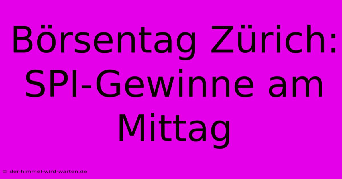 Börsentag Zürich: SPI-Gewinne Am Mittag