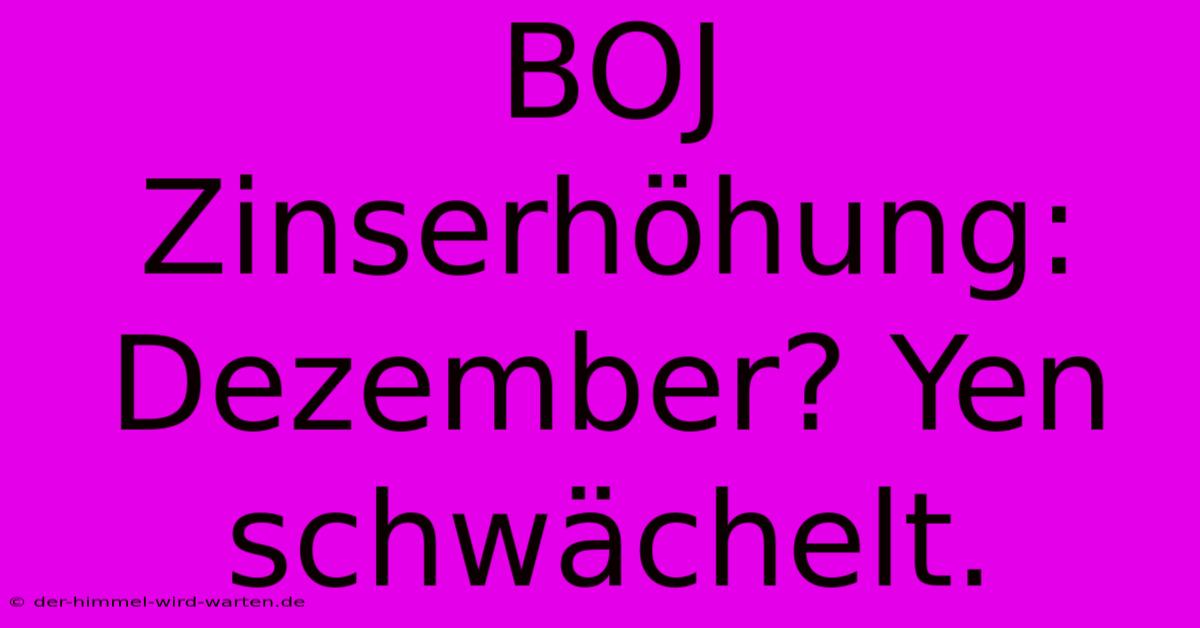 BOJ Zinserhöhung: Dezember? Yen Schwächelt.