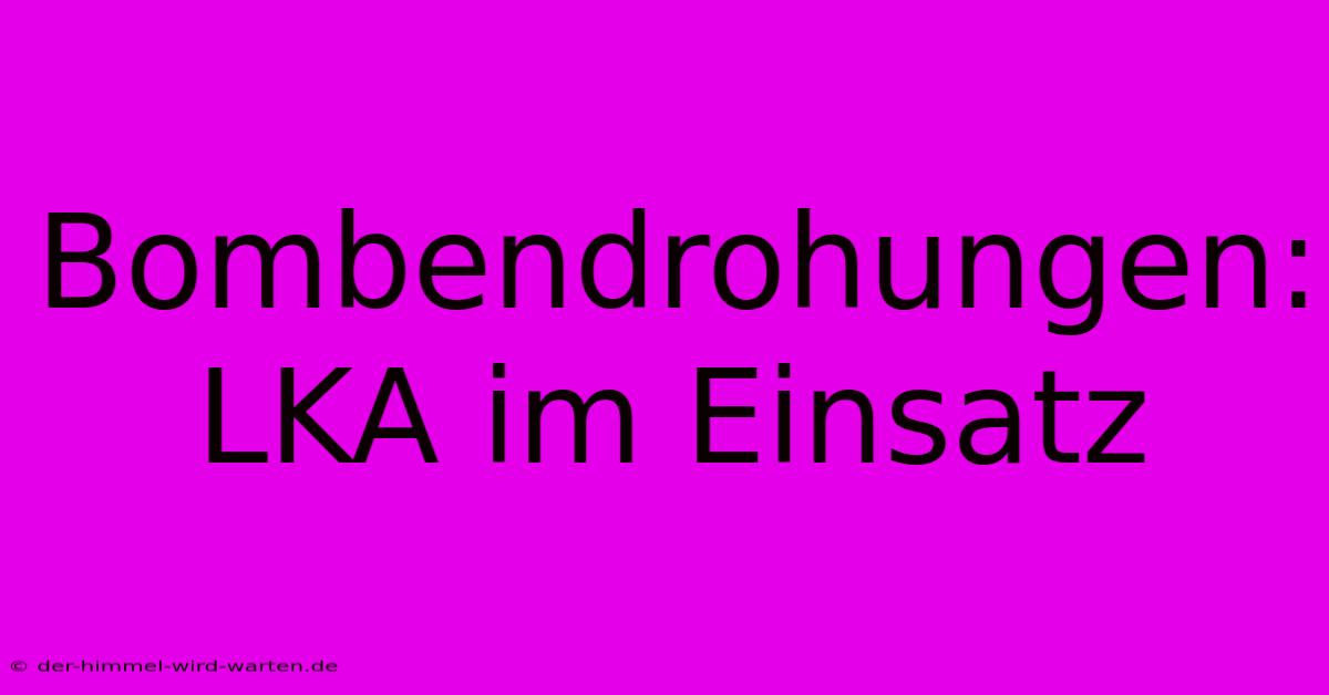 Bombendrohungen: LKA Im Einsatz