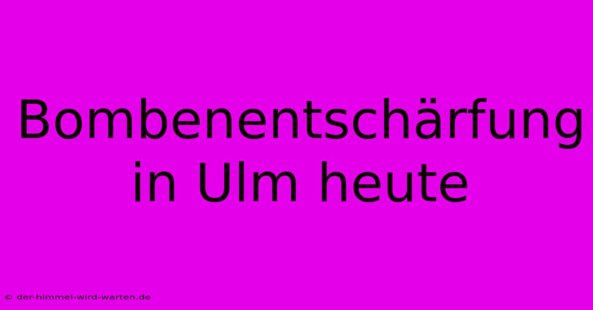 Bombenentschärfung In Ulm Heute