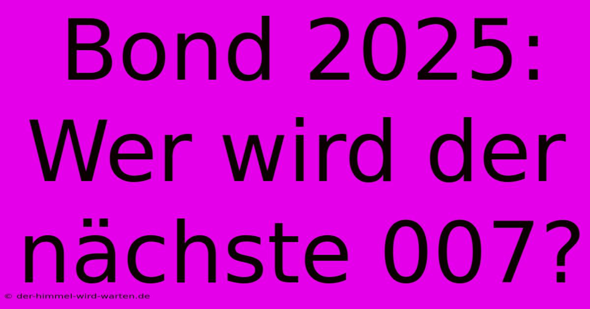 Bond 2025:  Wer Wird Der Nächste 007?