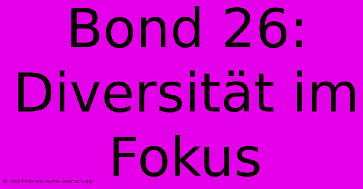 Bond 26:  Diversität Im Fokus