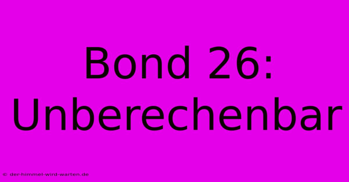 Bond 26:  Unberechenbar