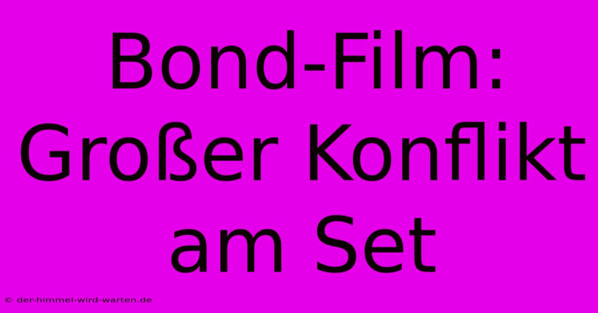 Bond-Film:  Großer Konflikt Am Set