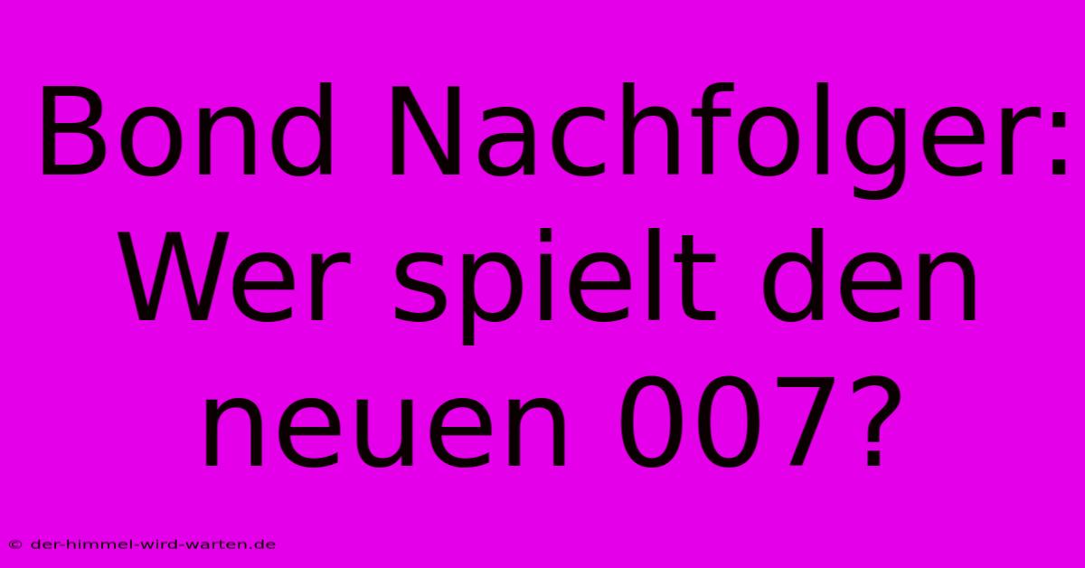 Bond Nachfolger: Wer Spielt Den Neuen 007?