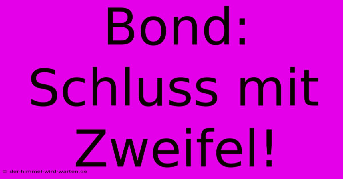 Bond: Schluss Mit Zweifel!