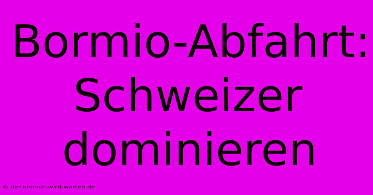 Bormio-Abfahrt: Schweizer Dominieren